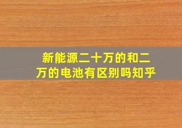 新能源二十万的和二万的电池有区别吗知乎