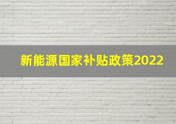 新能源国家补贴政策2022