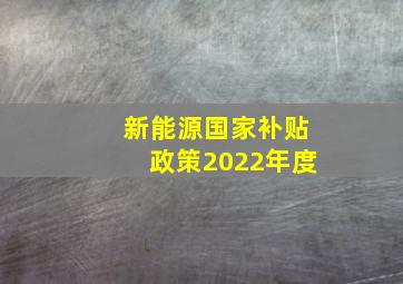 新能源国家补贴政策2022年度