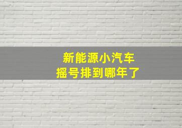 新能源小汽车摇号排到哪年了