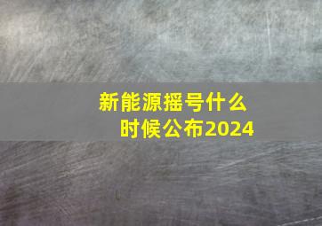 新能源摇号什么时候公布2024