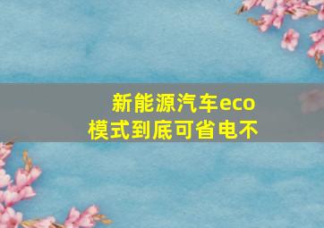 新能源汽车eco模式到底可省电不