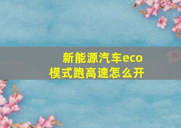 新能源汽车eco模式跑高速怎么开