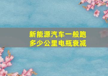 新能源汽车一般跑多少公里电瓶衰减