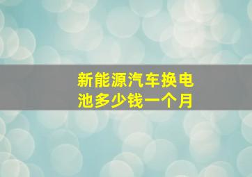 新能源汽车换电池多少钱一个月