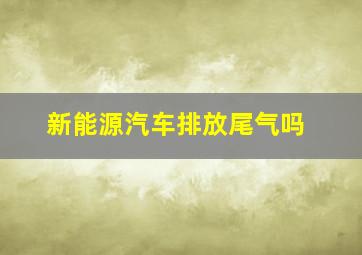 新能源汽车排放尾气吗