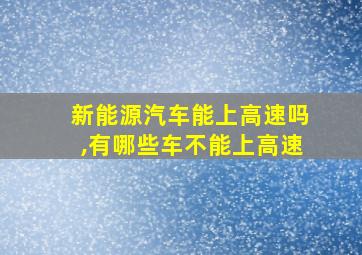 新能源汽车能上高速吗,有哪些车不能上高速