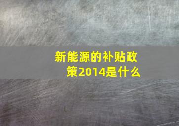 新能源的补贴政策2014是什么