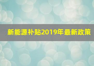 新能源补贴2019年最新政策