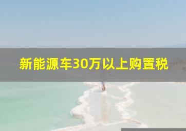 新能源车30万以上购置税