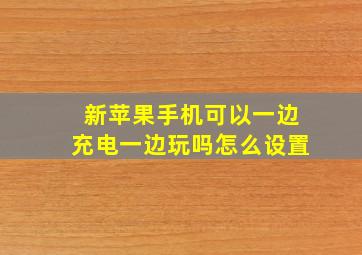 新苹果手机可以一边充电一边玩吗怎么设置