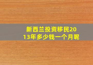 新西兰投资移民2013年多少钱一个月呢