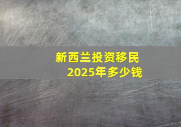 新西兰投资移民2025年多少钱