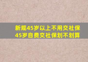 新规45岁以上不用交社保45岁自费交社保划不划算