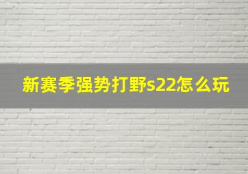 新赛季强势打野s22怎么玩