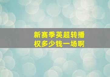 新赛季英超转播权多少钱一场啊