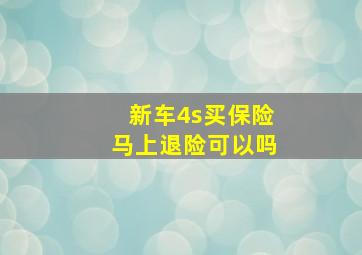 新车4s买保险马上退险可以吗