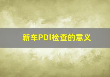 新车PDl检查的意义