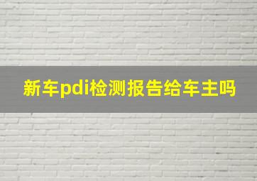 新车pdi检测报告给车主吗