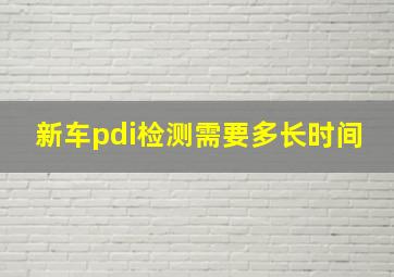 新车pdi检测需要多长时间