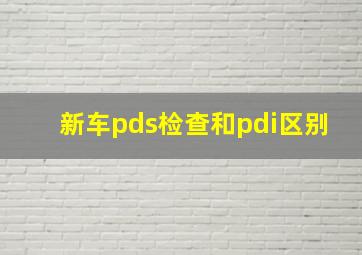 新车pds检查和pdi区别