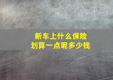 新车上什么保险划算一点呢多少钱