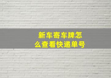 新车寄车牌怎么查看快递单号