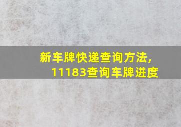 新车牌快递查询方法,11183查询车牌进度