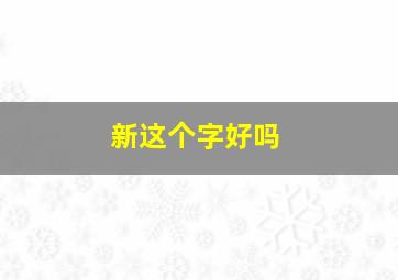 新这个字好吗