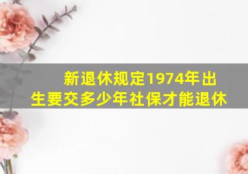 新退休规定1974年出生要交多少年社保才能退休