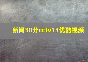 新闻30分cctv13优酷视频