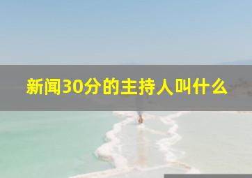 新闻30分的主持人叫什么