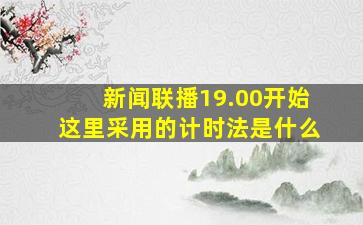 新闻联播19.00开始这里采用的计时法是什么