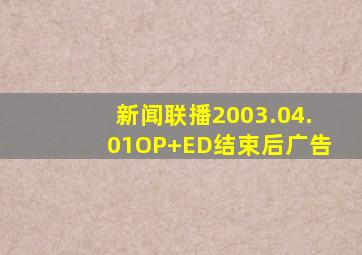 新闻联播2003.04.01OP+ED结束后广告