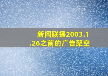 新闻联播2003.1.26之前的广告架空