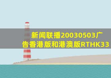 新闻联播20030503广告香港版和港澳版RTHK33