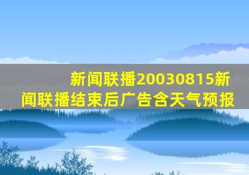 新闻联播20030815新闻联播结束后广告含天气预报