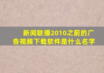 新闻联播2010之前的广告视频下载软件是什么名字