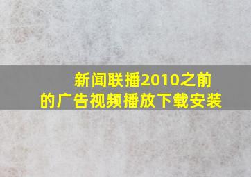 新闻联播2010之前的广告视频播放下载安装