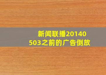 新闻联播20140503之前的广告倒放