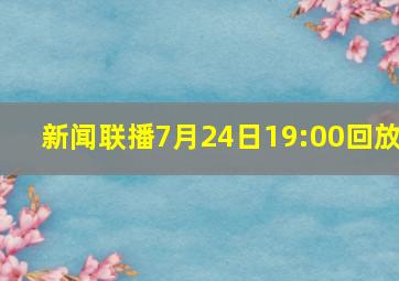 新闻联播7月24日19:00回放