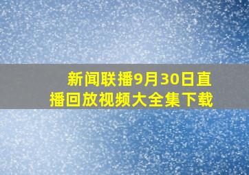 新闻联播9月30日直播回放视频大全集下载