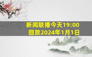 新闻联播今天19:00回放2024年1月1日