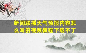 新闻联播天气预报内容怎么写的视频教程下载不了