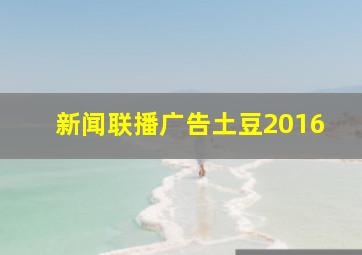 新闻联播广告土豆2016