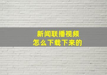 新闻联播视频怎么下载下来的