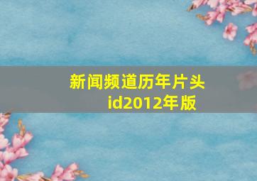 新闻频道历年片头id2012年版