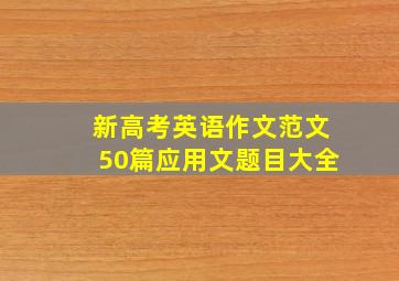 新高考英语作文范文50篇应用文题目大全