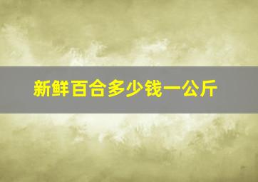 新鲜百合多少钱一公斤