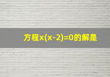 方程x(x-2)=0的解是